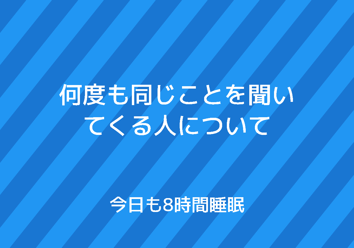何度も同じことを聞いてくる人について 今日も8時間睡眠