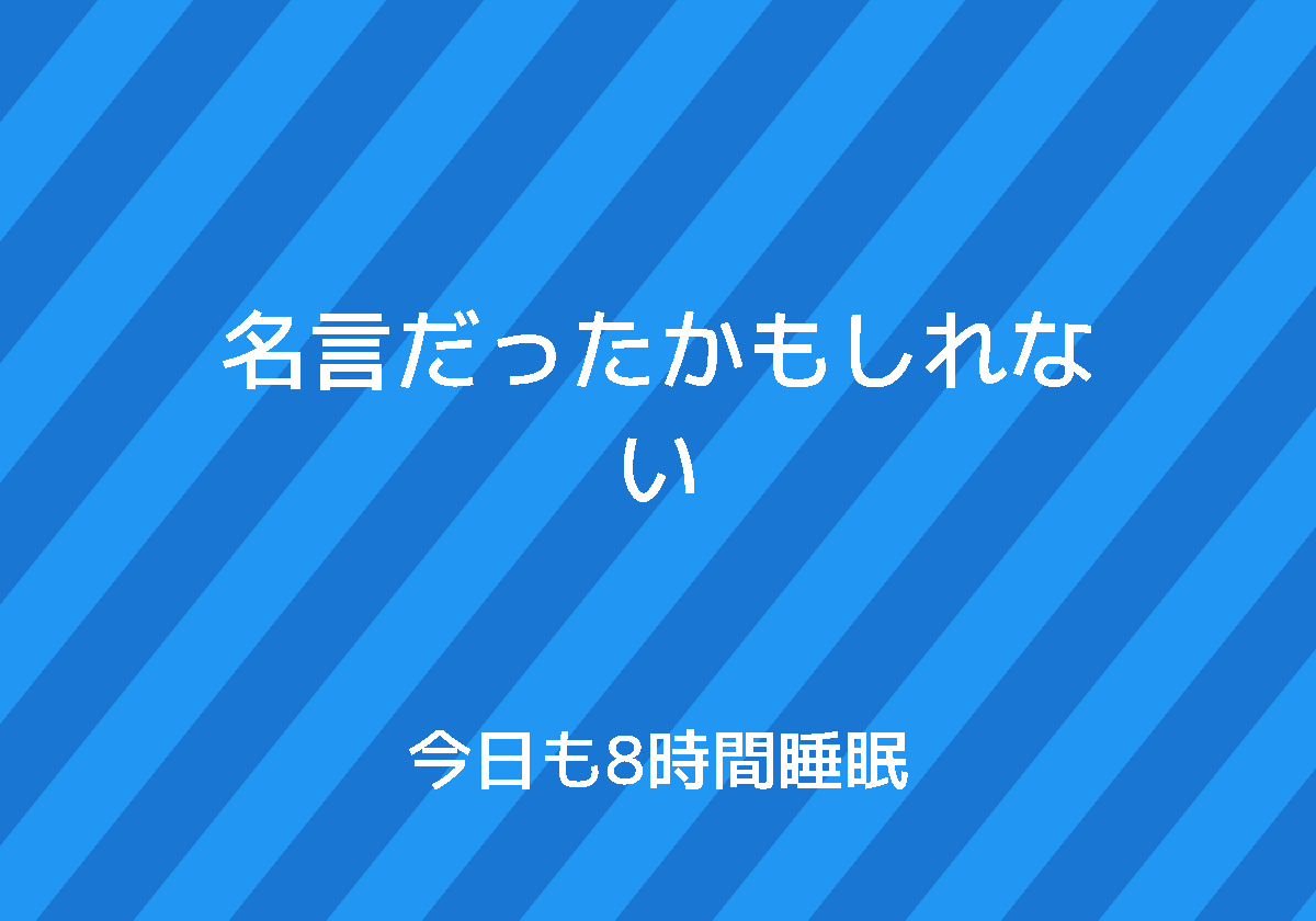 名言だったかもしれない 今日も8時間睡眠