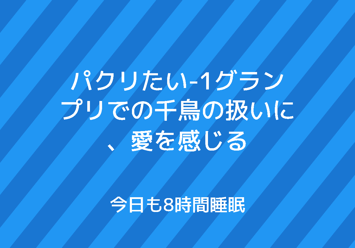 パクリたい 1グランプリでの千鳥の扱いに 愛を感じる 今日も8時間睡眠