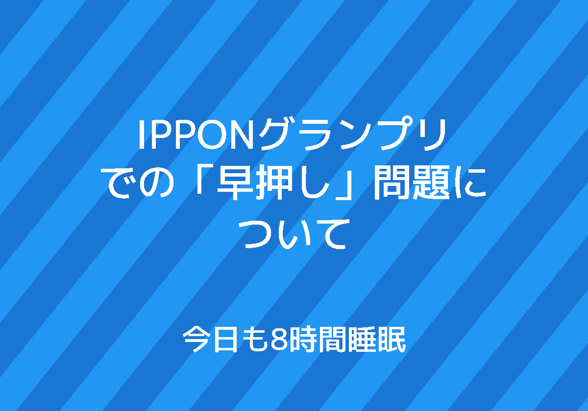 Ipponグランプリでの 早押し 問題について 今日も8時間睡眠