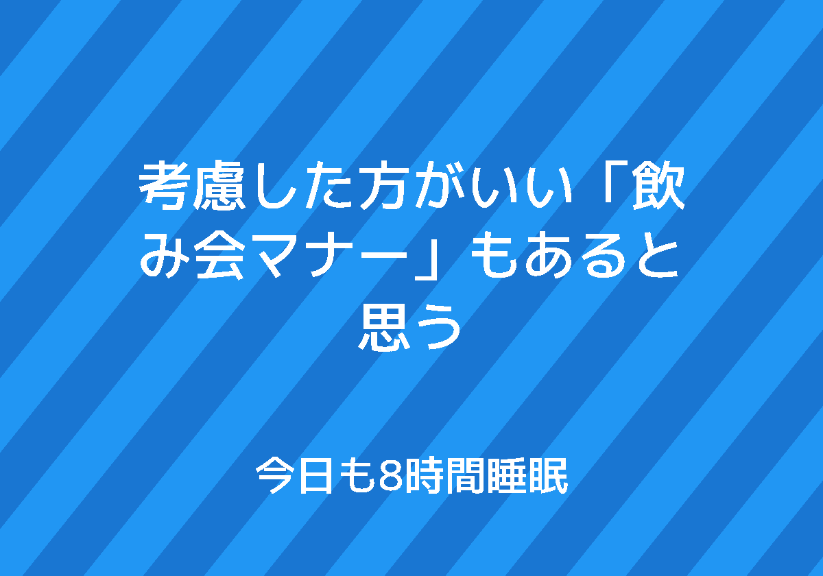 考慮した方がいい 飲み会マナー もあると思う 今日も8時間睡眠
