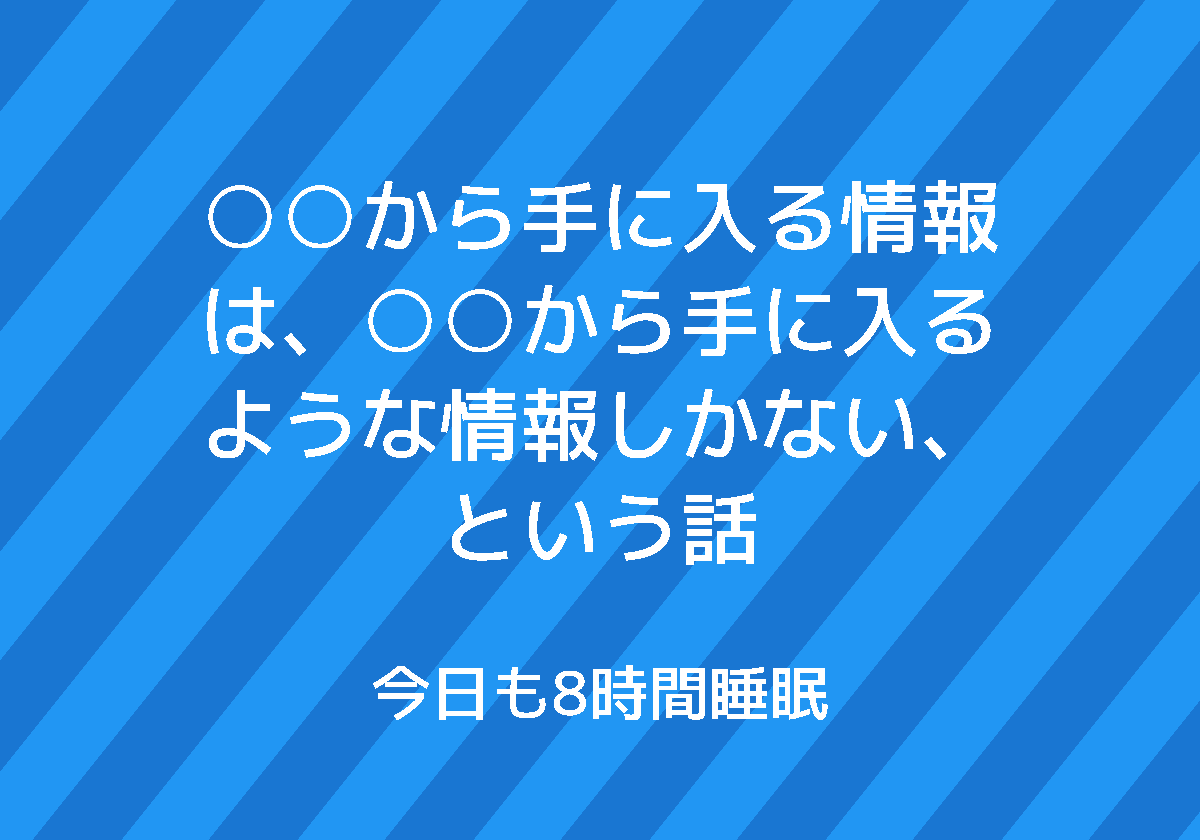 から手に入る情報は、 から手に入るような情報しかない、という話 | 今日も8時間睡眠